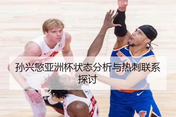 孙兴慜亚洲杯状态分析与热刺联系探讨