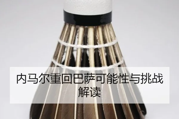 内马尔重回巴萨可能性与挑战解读